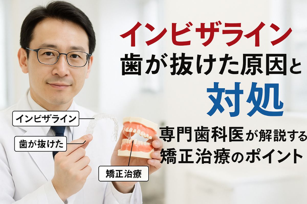インビザラインで歯が抜けた時の原因と矯正治療の対処法を専門歯科医が詳しく解説