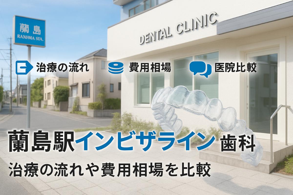 蘭島駅でインビザラインができる歯科医院を徹底比較｜治療の流れや費用相場・口コミも詳しく解説