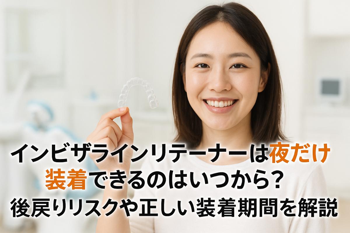 インビザラインリテーナーは夜だけ装着はいつから可能？後戻りリスクや正しい装着期間を歯科医が解説