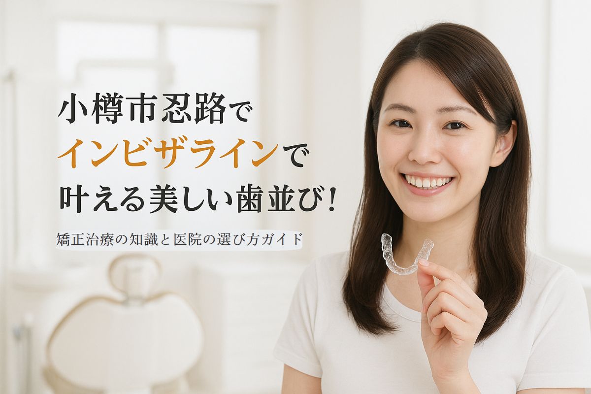 小樽市忍路でインビザラインで叶える美しい歯並び！矯正治療の知識と医院の選び方ガイド